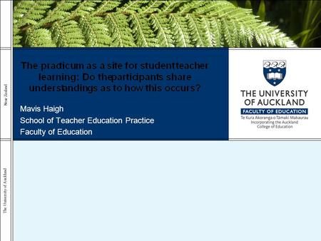 The University of Auckland New Zealand Mavis Haigh School of Teacher Education Practice Faculty of Education.