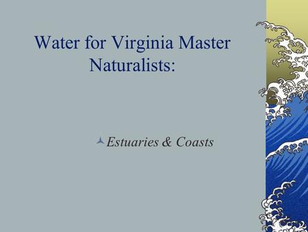 Water for Virginia Master Naturalists: Estuaries & Coasts.