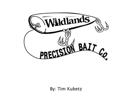 By: Tim Kubetz.  Started bait making as a hobby 6 years ago  Founded Wildlands Precision Bait Co. with a three fold purpose 1. To become more skilled.