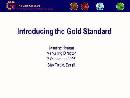 Introducing the Gold Standard Jasmine Hyman Marketing Director 7 December 2006 São Paulo, Brasil.