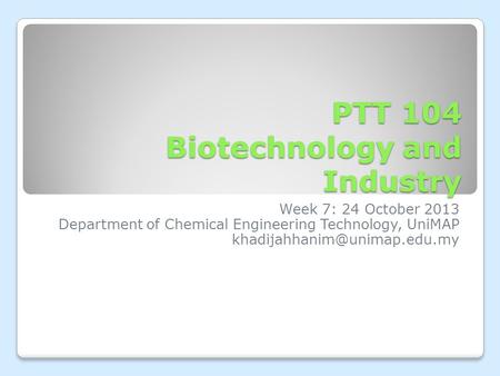 PTT 104 Biotechnology and Industry Week 7: 24 October 2013 Department of Chemical Engineering Technology, UniMAP