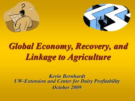 Global Economy, Recovery, and Linkage to Agriculture Kevin Bernhardt UW-Extension and Center for Dairy Profitability October 2009.