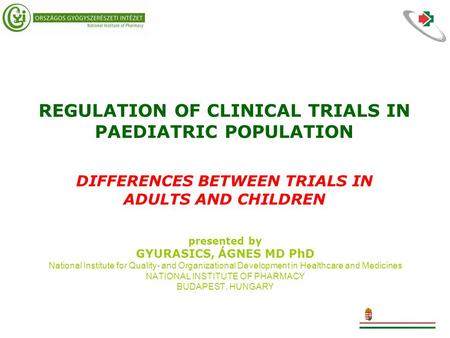 REGULATION OF CLINICAL TRIALS IN PAEDIATRIC POPULATION DIFFERENCES BETWEEN TRIALS IN ADULTS AND CHILDREN presented by GYURASICS, ÁGNES MD PhD National.