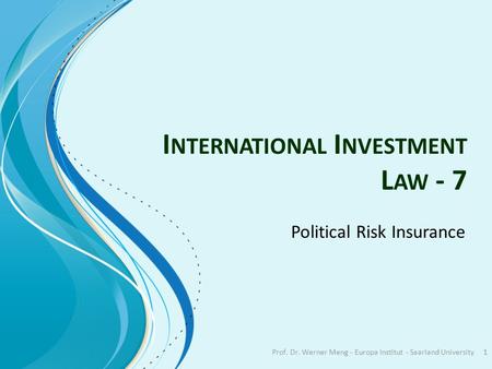 I NTERNATIONAL I NVESTMENT L AW - 7 Political Risk Insurance Prof. Dr. Werner Meng - Europa Institut - Saarland University1.