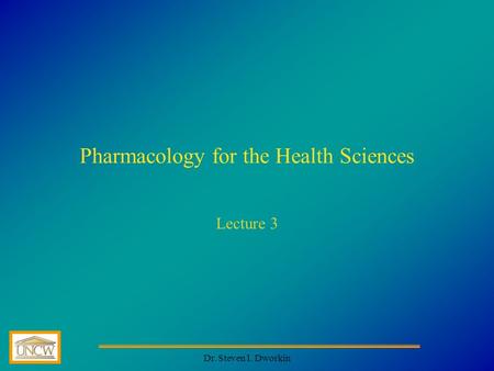 Dr. Steven I. Dworkin Pharmacology for the Health Sciences Lecture 3.