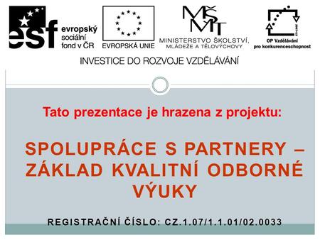 Tato prezentace je hrazena z projektu: SPOLUPRÁCE S PARTNERY – ZÁKLAD KVALITNÍ ODBORNÉ VÝUKY REGISTRAČNÍ ČÍSLO: CZ.1.07/1.1.01/02.0033.