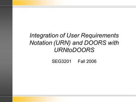 Integration of User Requirements Notation (URN) and DOORS with URNtoDOORS SEG3201 Fall 2006.