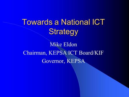 Towards a National ICT Strategy Mike Eldon Chairman, KEPSA ICT Board/KIF Governor, KEPSA.