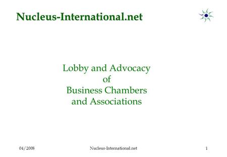 04/2008Nucleus-International.net1 Lobby and Advocacy of Business Chambers and Associations Nucleus-International.net.