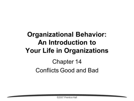 ©2007 Prentice Hall Organizational Behavior: An Introduction to Your Life in Organizations Chapter 14 Conflicts Good and Bad.