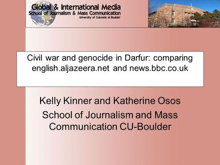 Civil war and genocide in Darfur: comparing english.aljazeera.net and news.bbc.co.uk Kelly Kinner and Katherine Osos School of Journalism and Mass Communication.