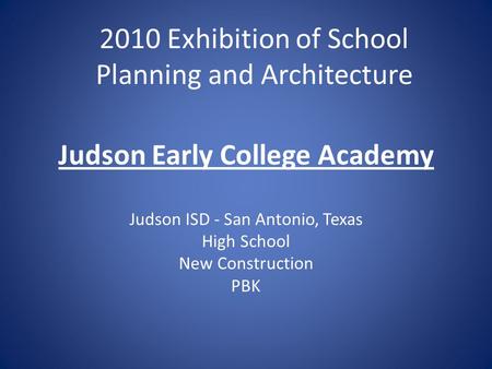 Judson Early College Academy Judson ISD - San Antonio, Texas High School New Construction PBK 2010 Exhibition of School Planning and Architecture.