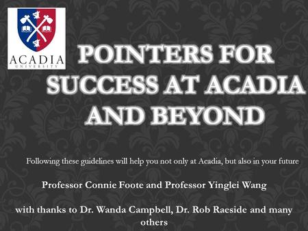 Following these guidelines will help you not only at Acadia, but also in your future. Professor Connie Foote and Professor Yinglei Wang with thanks to.