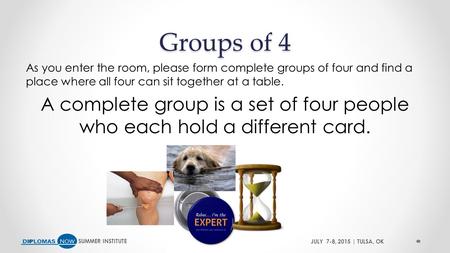 SUMMER INSTITUTEJULY 7-8, 2015 | TULSA, OK Groups of 4 As you enter the room, please form complete groups of four and find a place where all four can sit.