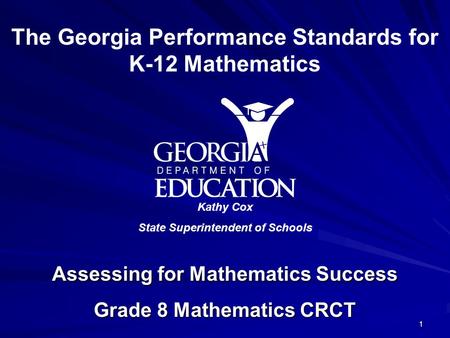 Assessing for Mathematics Success Grade 8 Mathematics CRCT The Georgia Performance Standards for K-12 Mathematics Kathy Cox State Superintendent of Schools.