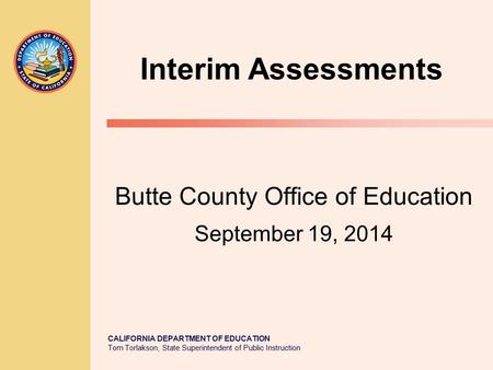 CALIFORNIA DEPARTMENT OF EDUCATION Tom Torlakson, State Superintendent of Public Instruction Butte County Office of Education September 19, 2014 Interim.