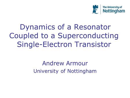 Dynamics of a Resonator Coupled to a Superconducting Single-Electron Transistor Andrew Armour University of Nottingham.