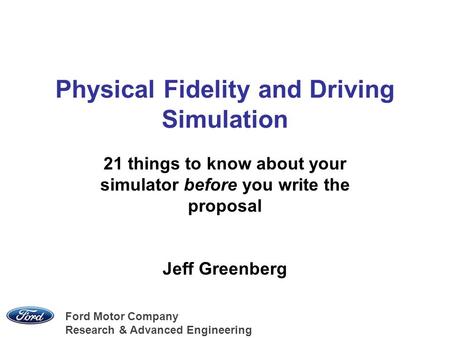 Ford Motor Company Research & Advanced Engineering Physical Fidelity and Driving Simulation 21 things to know about your simulator before you write the.