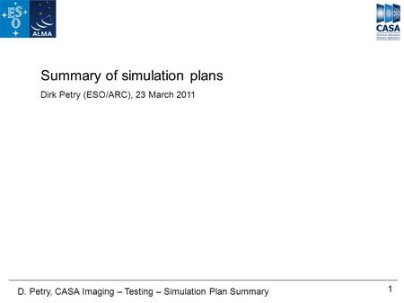 1 D. Petry, CASA Imaging – Testing – Simulation Plan Summary Summary of simulation plans Dirk Petry (ESO/ARC), 23 March 2011.