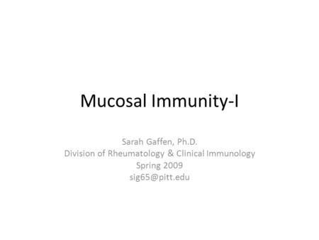 Mucosal Immunity-I Sarah Gaffen, Ph.D. Division of Rheumatology & Clinical Immunology Spring 2009