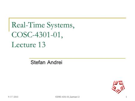 9/17/2015COSC-4301-01, Lecture 131 Real-Time Systems, COSC-4301-01, Lecture 13 Stefan Andrei.