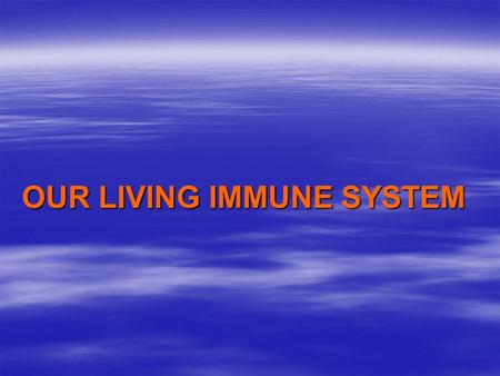 OUR LIVING IMMUNE SYSTEM. A QUESTION … Why do we get sick? Every time you get sick it’s because your body is unable to protect you from the harmful micro-