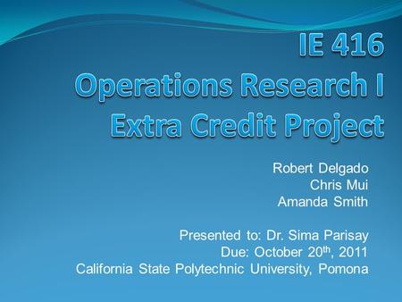 Robert Delgado Chris Mui Amanda Smith Presented to: Dr. Sima Parisay Due: October 20 th, 2011 California State Polytechnic University, Pomona.