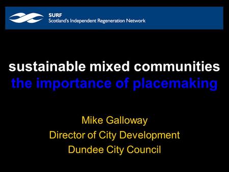 Sustainable mixed communities the importance of placemaking Mike Galloway Director of City Development Dundee City Council.