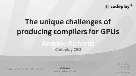 Codeplay CEO © Copyright 2012 Codeplay Software Ltd 45 York Place Edinburgh EH1 3HP United Kingdom Visit us at www.codeplay.com The unique challenges of.