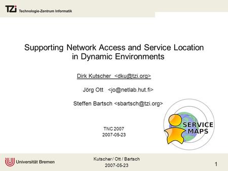 Kutscher / Ott / Bartsch 2007-05-23 1 Supporting Network Access and Service Location in Dynamic Environments Dirk Kutscher Jörg Ott Steffen Bartsch TNC.