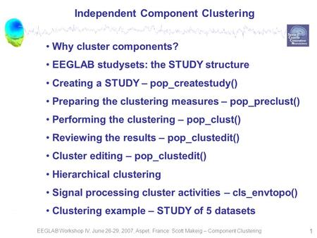 EEGLAB Workshop IV, June 26-29, 2007, Aspet, France: Scott Makeig – Component Clustering 1 Independent Component Clustering Why cluster components? EEGLAB.