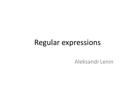 Regular expressions Aleksandr Lenin.