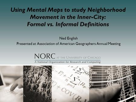 Using Mental Maps to study Neighborhood Movement in the Inner-City: Formal vs. Informal Definitions Ned English Presented at Association of American Geographers.