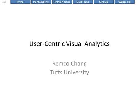 Dist FuncIntroPersonalityProvenanceGroupWrap-up 1/40 User-Centric Visual Analytics Remco Chang Tufts University.