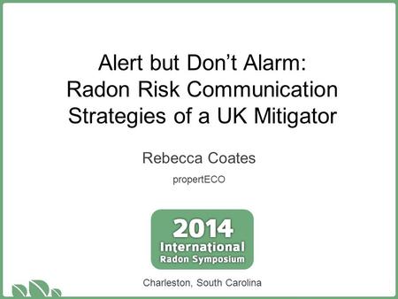 Alert but Don’t Alarm: Radon Risk Communication Strategies of a UK Mitigator Rebecca Coates propertECO Charleston, South Carolina.