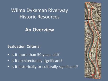 Wilma Dykeman Riverway Historic Resources An Overview Evaluation Criteria: Is it more than 50 years old? Is it architecturally significant? Is it historically.