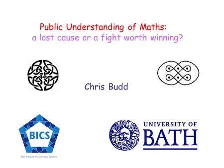 Public Understanding of Maths: a lost cause or a fight worth winning? Chris Budd.