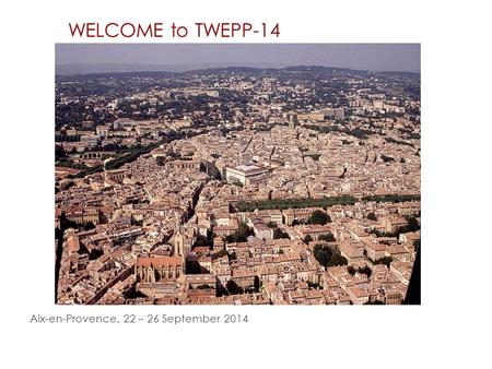 WELCOME to TWEPP-14 Aix-en-Provence, 22 – 26 September 2014.