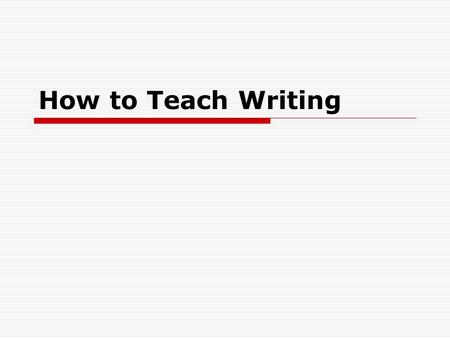 How to Teach Writing. Purposes of Writing  Entertain  Inform  Explain  Persuade  Reflect.