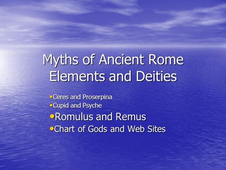 Myths of Ancient Rome Elements and Deities Ceres and Proserpina Ceres and Proserpina Cupid and Psyche Cupid and Psyche Romulus and Remus Romulus and Remus.