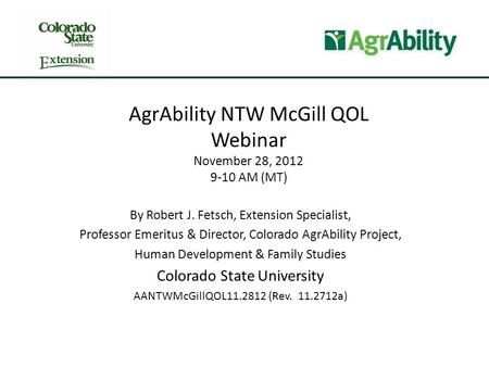 AgrAbility NTW McGill QOL Webinar November 28, 2012 9-10 AM (MT) By Robert J. Fetsch, Extension Specialist, Professor Emeritus & Director, Colorado AgrAbility.