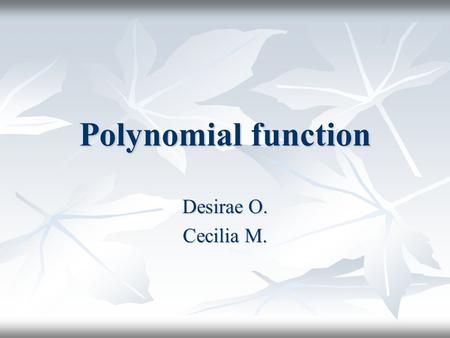 Polynomial function Desirae O. Cecilia M.. Polynomial function A polynomial function is an expression of finite length A polynomial function is an expression.