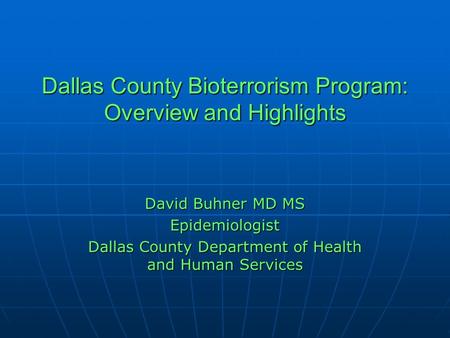 Dallas County Bioterrorism Program: Overview and Highlights David Buhner MD MS Epidemiologist Dallas County Department of Health and Human Services.