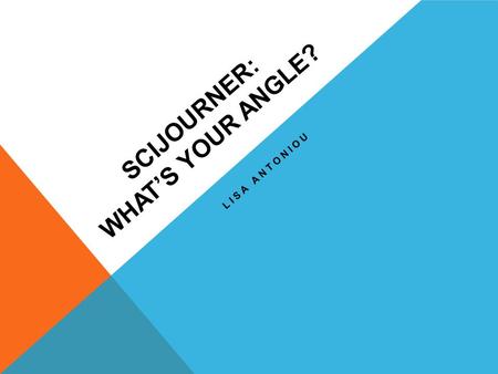 SCIJOURNER: WHAT’S YOUR ANGLE? LISA ANTONIOU. WHAT IS SCIJOURNER? An avenue for teaching our students to be scientifically literate citizens. The National.