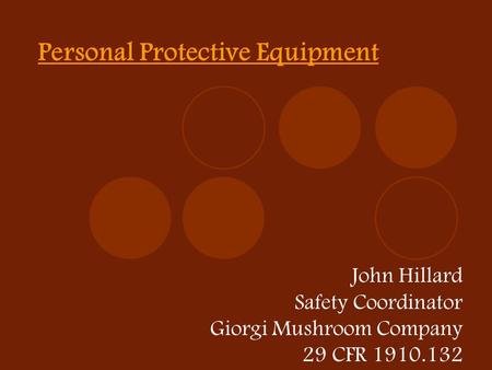 Personal Protective Equipment John Hillard Safety Coordinator Giorgi Mushroom Company 29 CFR 1910.132.