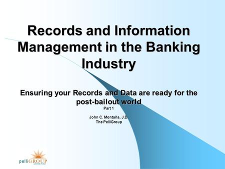 Records and Information Management in the Banking Industry Ensuring your Records and Data are ready for the post-bailout world Part 1 John C. Montaña,