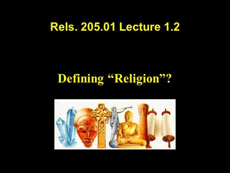 Rels. 205.01 Lecture 1.2 Defining “Religion”?. Study Information You can find this on the website at: