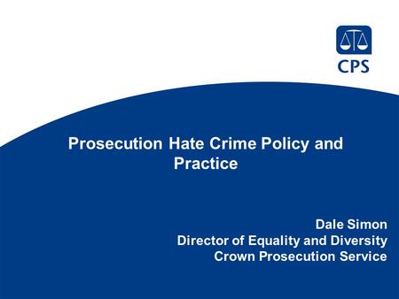 Prosecution Hate Crime Policy and Practice Dale Simon Director of Equality and Diversity Crown Prosecution Service.