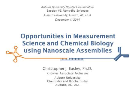 Christopher J. Easley, Ph.D. Knowles Associate Professor Auburn University Chemistry and Biochemistry Auburn, AL, USA Auburn University Cluster Hire Initiative.