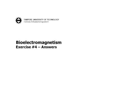 Bioelectromagnetism Exercise #4 – Answers TAMPERE UNIVERSITY OF TECHNOLOGY Institute of Bioelectromagnetism.